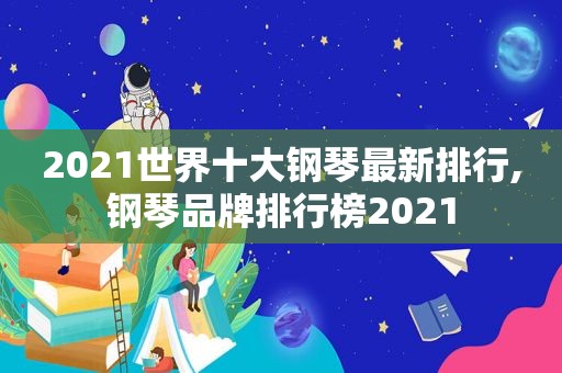 2021世界十大钢琴最新排行,钢琴品牌排行榜2021