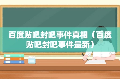 百度贴吧封吧事件真相（百度贴吧封吧事件最新）