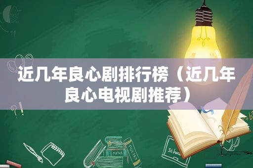 近几年良心剧排行榜（近几年良心电视剧推荐）