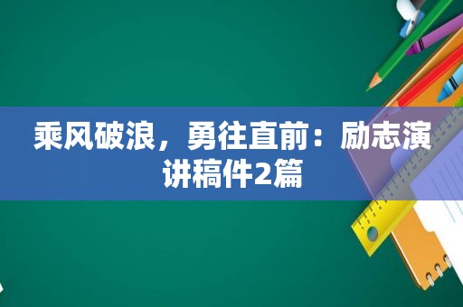 乘风破浪，勇往直前：励志演讲稿件2篇