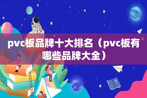 pvc板品牌十大排名（pvc板有哪些品牌大全）