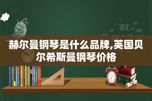 赫尔曼钢琴是什么品牌,英国贝尔希斯曼钢琴价格