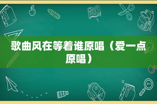 歌曲风在等着谁原唱（爱一点原唱）