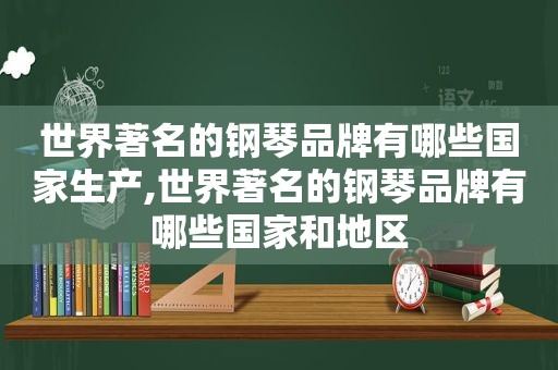 世界著名的钢琴品牌有哪些国家生产,世界著名的钢琴品牌有哪些国家和地区