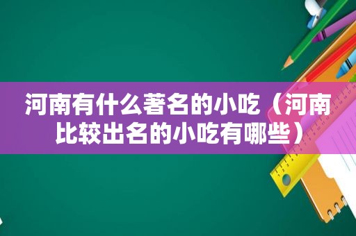 河南有什么著名的小吃（河南比较出名的小吃有哪些）