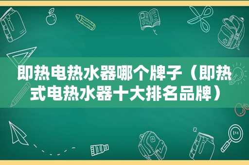 即热电热水器哪个牌子（即热式电热水器十大排名品牌）