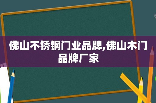 佛山不锈钢门业品牌,佛山木门品牌厂家