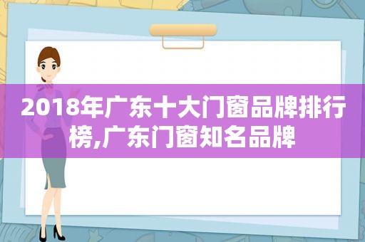 2018年广东十大门窗品牌排行榜,广东门窗知名品牌