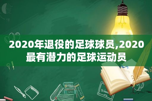 2020年退役的足球球员,2020最有潜力的足球运动员