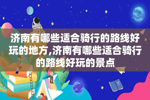 济南有哪些适合骑行的路线好玩的地方,济南有哪些适合骑行的路线好玩的景点