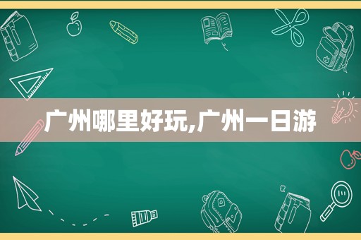 广州哪里好玩,广州一日游