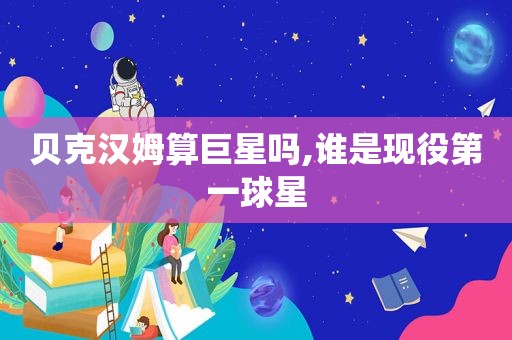 贝克汉姆算巨星吗,谁是现役第一球星