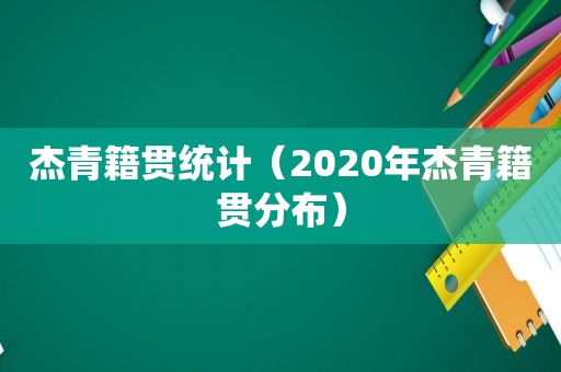 杰青籍贯统计（2020年杰青籍贯分布）