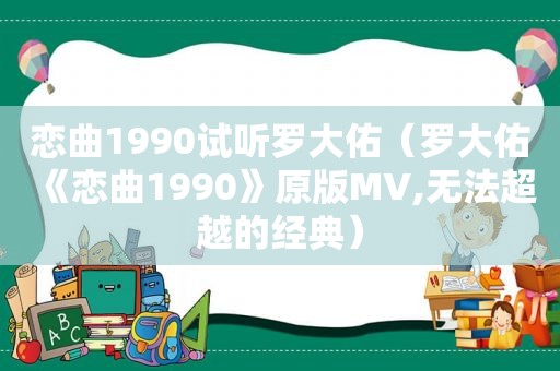 恋曲1990试听罗大佑（罗大佑《恋曲1990》原版MV,无法超越的经典）