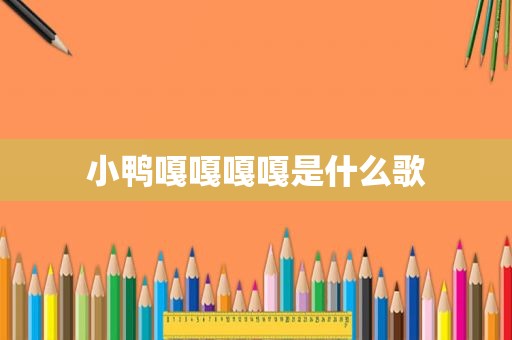 小鸭嘎嘎嘎嘎是什么歌