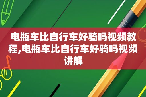 电瓶车比自行车好骑吗视频教程,电瓶车比自行车好骑吗视频讲解