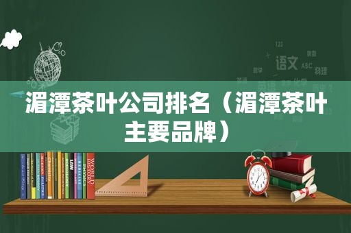 湄潭茶叶公司排名（湄潭茶叶主要品牌）