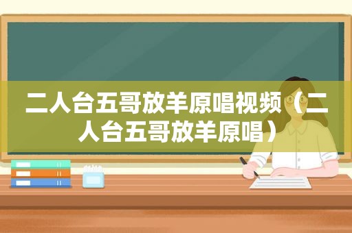 二人台五哥放羊原唱视频（二人台五哥放羊原唱）