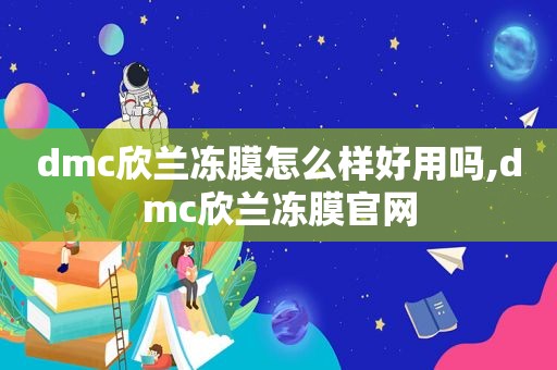 dmc欣兰冻膜怎么样好用吗,dmc欣兰冻膜官网