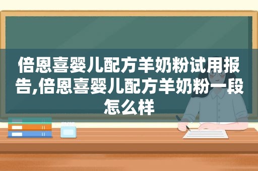 倍恩喜婴儿配方羊奶粉试用报告,倍恩喜婴儿配方羊奶粉一段怎么样