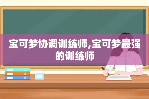 宝可梦协调训练师,宝可梦最强的训练师