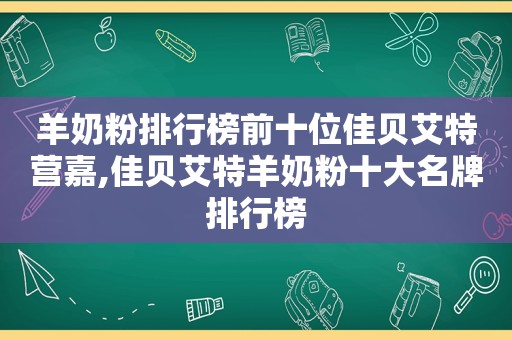 羊奶粉排行榜前十位佳贝艾特营嘉,佳贝艾特羊奶粉十大名牌排行榜