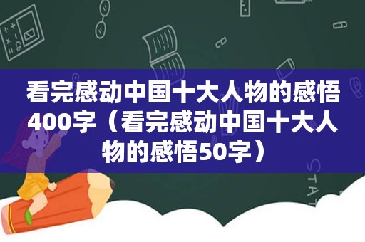 看完感动中国十大人物的感悟400字（看完感动中国十大人物的感悟50字）