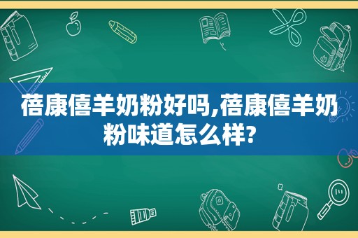 蓓康僖羊奶粉好吗,蓓康僖羊奶粉味道怎么样?