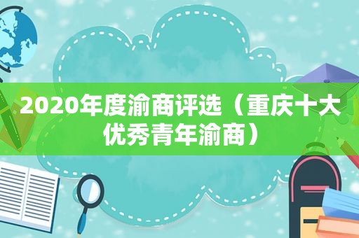 2020年度渝商评选（重庆十大优秀青年渝商）