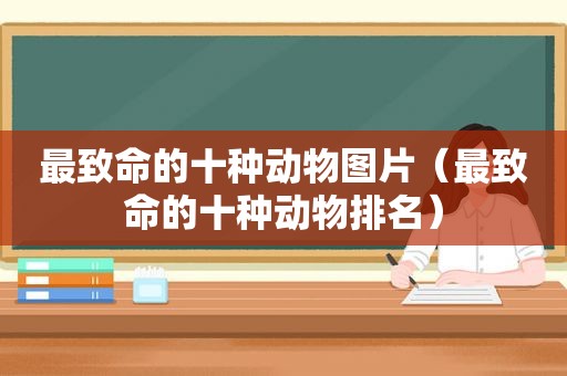 最致命的十种动物图片（最致命的十种动物排名）