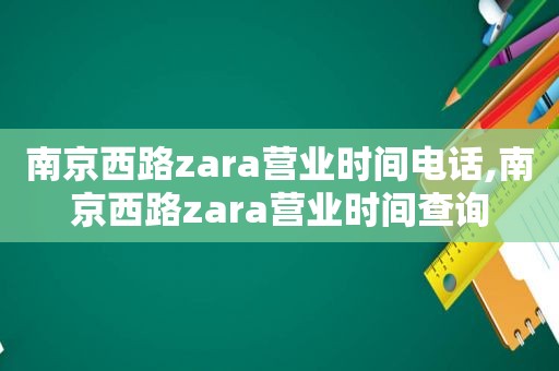 南京西路zara营业时间电话,南京西路zara营业时间查询