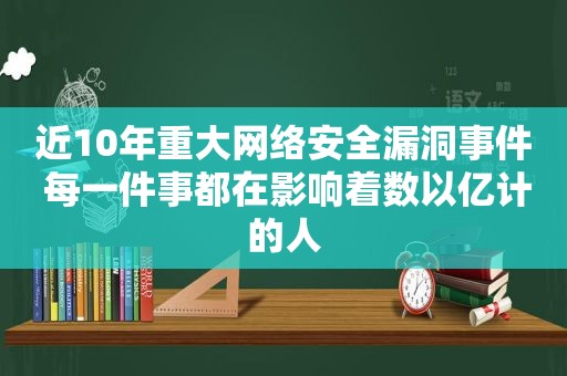 近10年重大网络安全漏洞事件 每一件事都在影响着数以亿计的人