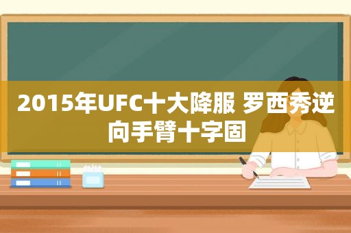 2015年UFC十大降服 罗西秀逆向手臂十字固