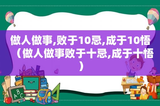 做人做事,败于10忌,成于10悟（做人做事败于十忌,成于十悟）