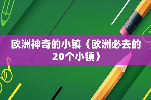 欧洲神奇的小镇（欧洲必去的20个小镇）