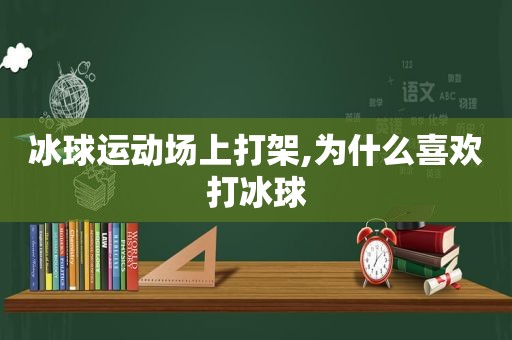 冰球运动场上打架,为什么喜欢打冰球