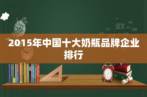 2015年中国十大奶瓶品牌企业排行