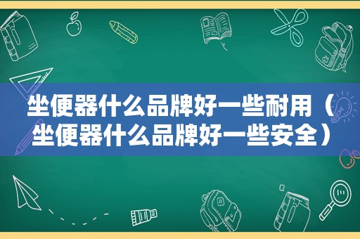 坐便器什么品牌好一些耐用（坐便器什么品牌好一些安全）