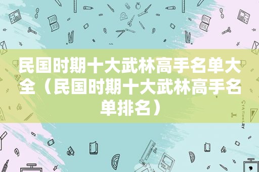 民国时期十大武林高手名单大全（民国时期十大武林高手名单排名）