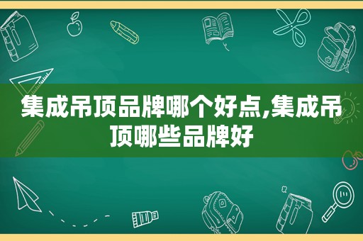 集成吊顶品牌哪个好点,集成吊顶哪些品牌好