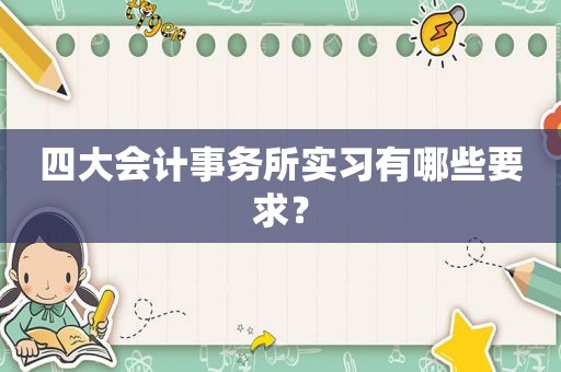 四大会计事务所实习有哪些要求？