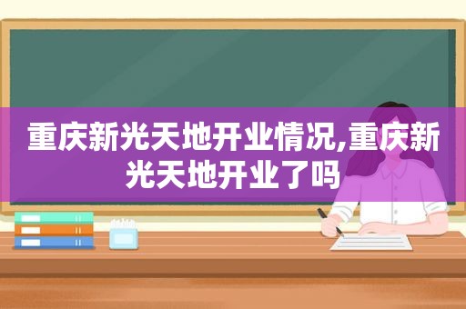 重庆新光天地开业情况,重庆新光天地开业了吗