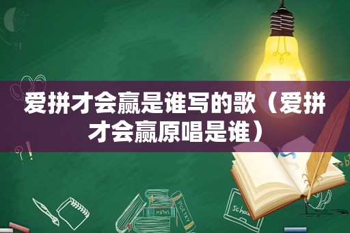 爱拼才会赢是谁写的歌（爱拼才会赢原唱是谁）