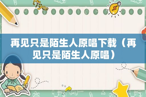 再见只是陌生人原唱下载（再见只是陌生人原唱）