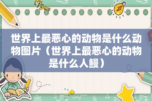 世界上最恶心的动物是什么动物图片（世界上最恶心的动物是什么人鳗）