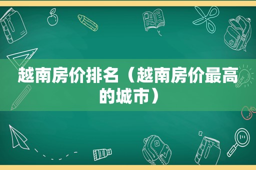 越南房价排名（越南房价最高的城市）