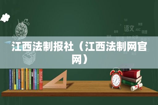 江西法制报社（江西法制网官网）