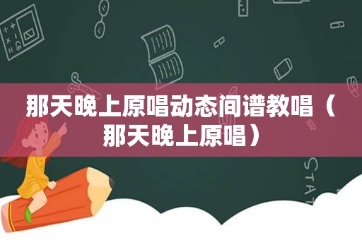 那天晚上原唱动态间谱教唱（那天晚上原唱）