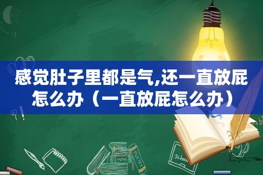 感觉肚子里都是气,还一直放屁怎么办（一直放屁怎么办）