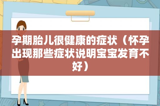 孕期胎儿很健康的症状（怀孕出现那些症状说明宝宝发育不好）